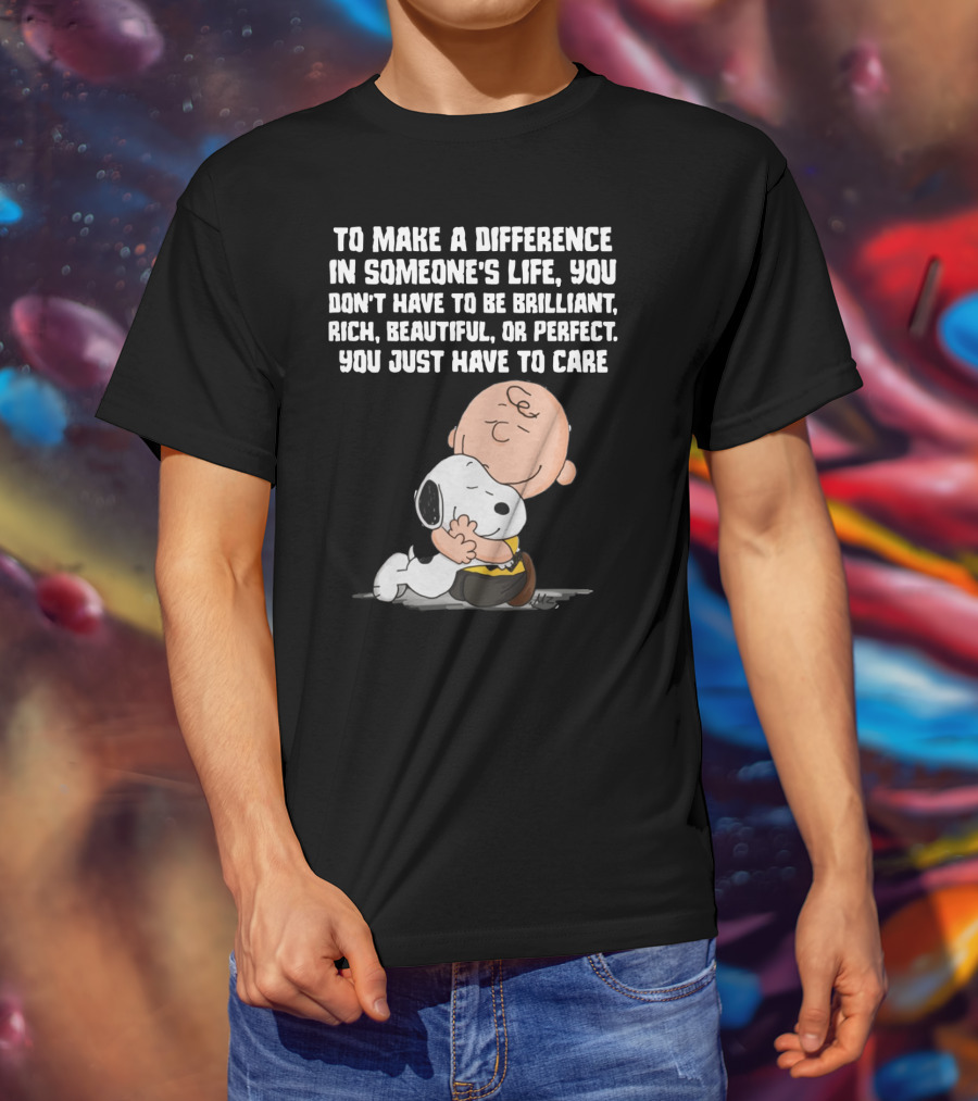 To Make A Difference In Someone's Life You Just Have To Care Snoopy The Peanuts Movie Hug T-Shirt