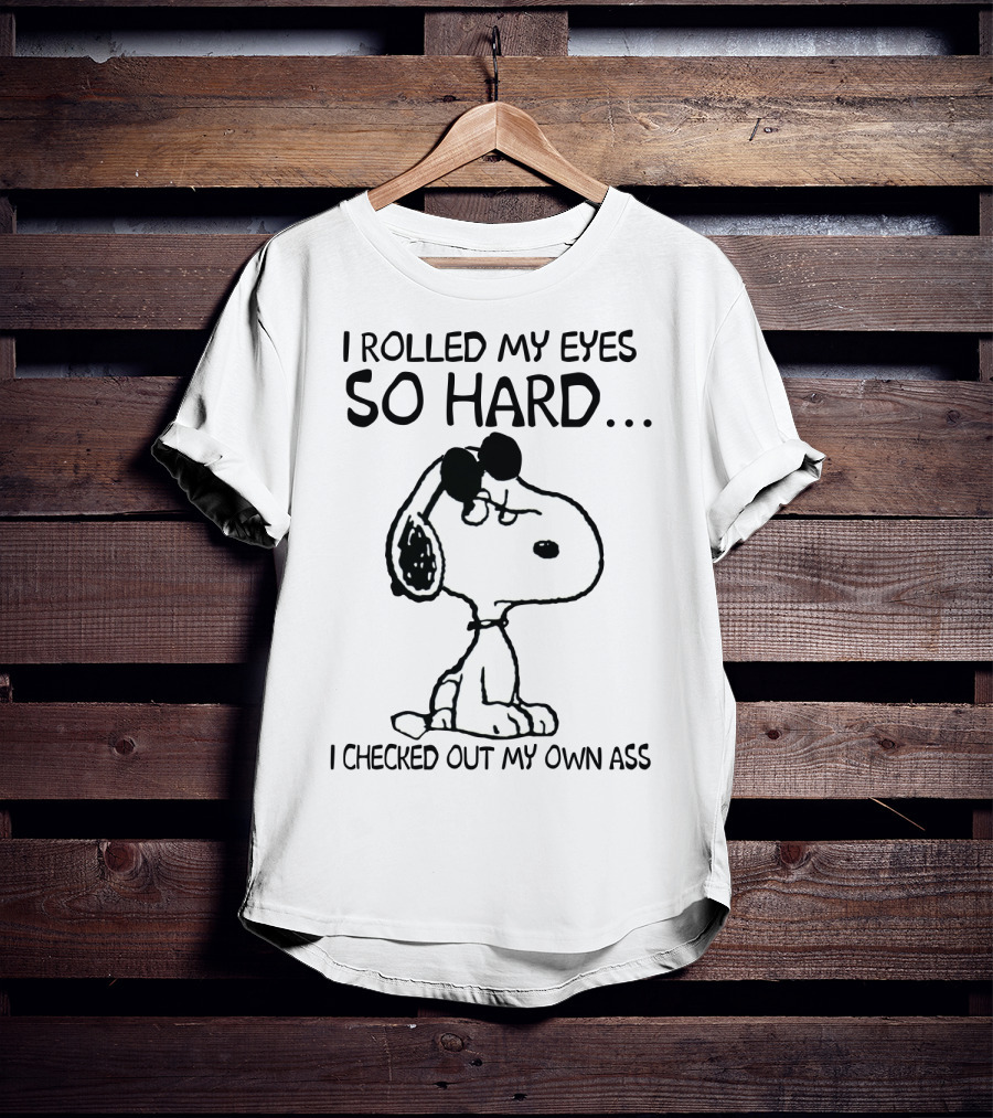 I Rolled My Eyes So Hard I Checked Out My Own Ass Snoopy T-Shirt