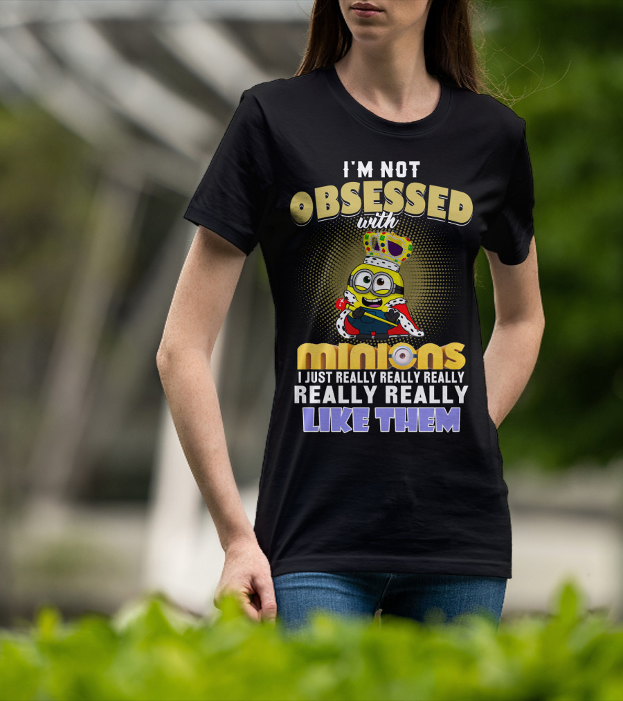 I'm Not Obsessed With Minions I Just Really Really Really Really Really Like Them Despicable Me T-Shirt
