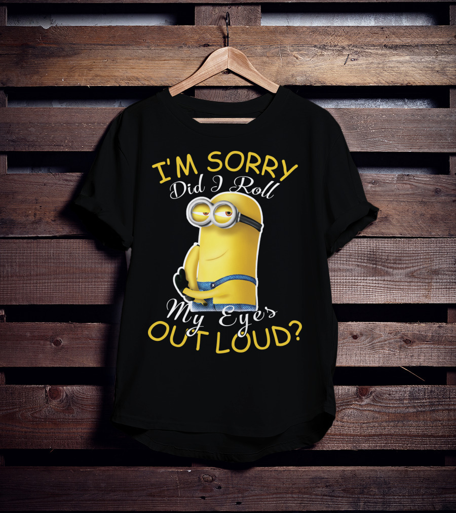 I'm Sorry Did I Roll My Eyes Out Loud Minions Despicable Me T-Shirt