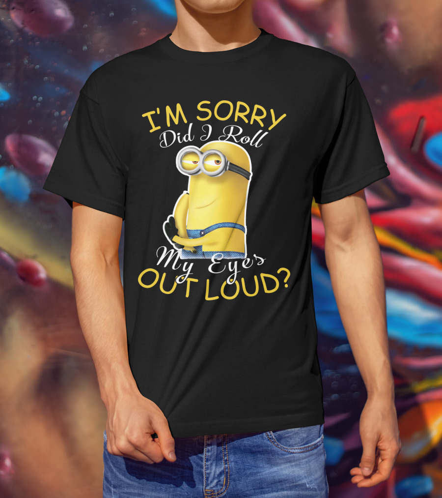 I'm Sorry Did I Roll My Eyes Out Loud Minions Despicable Me T-Shirt