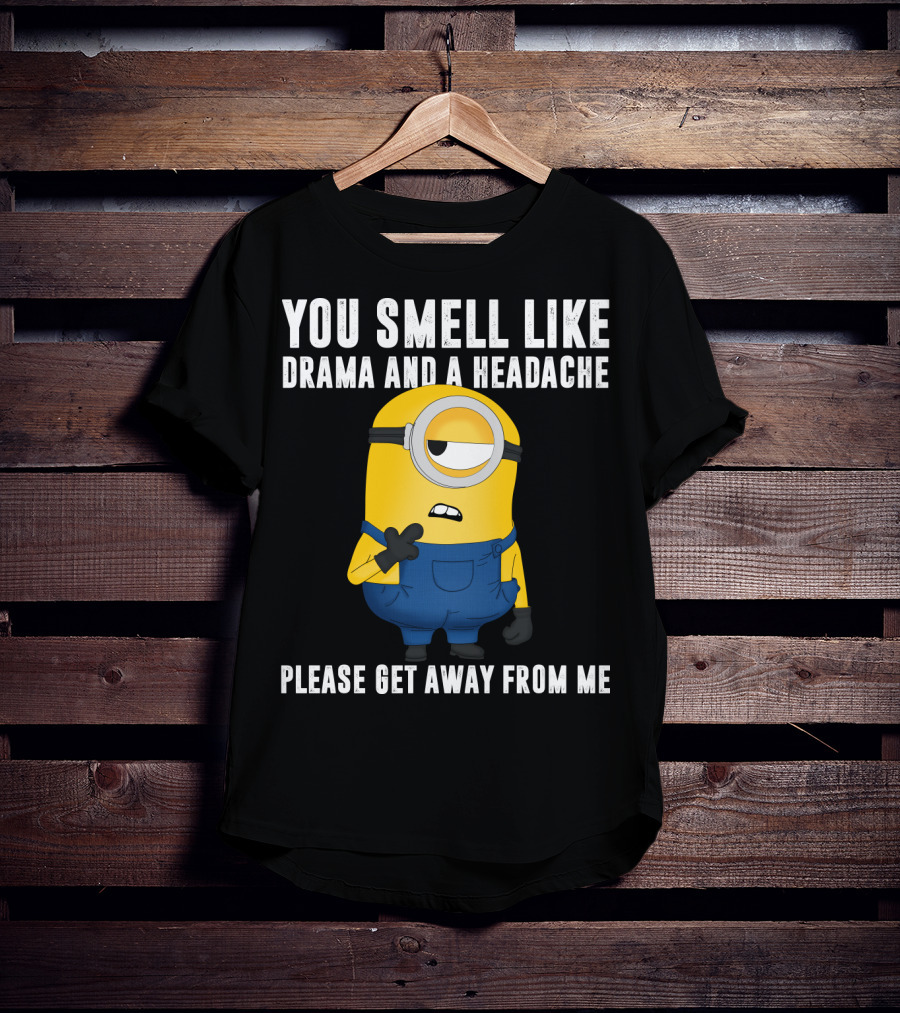 You Smell Like Drama And A Headache Minions Please Get Away From Me T-Shirt