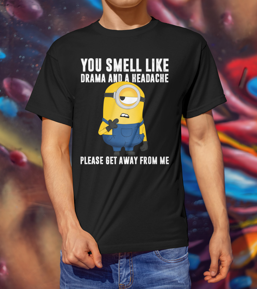 You Smell Like Drama And A Headache Minions Please Get Away From Me T-Shirt