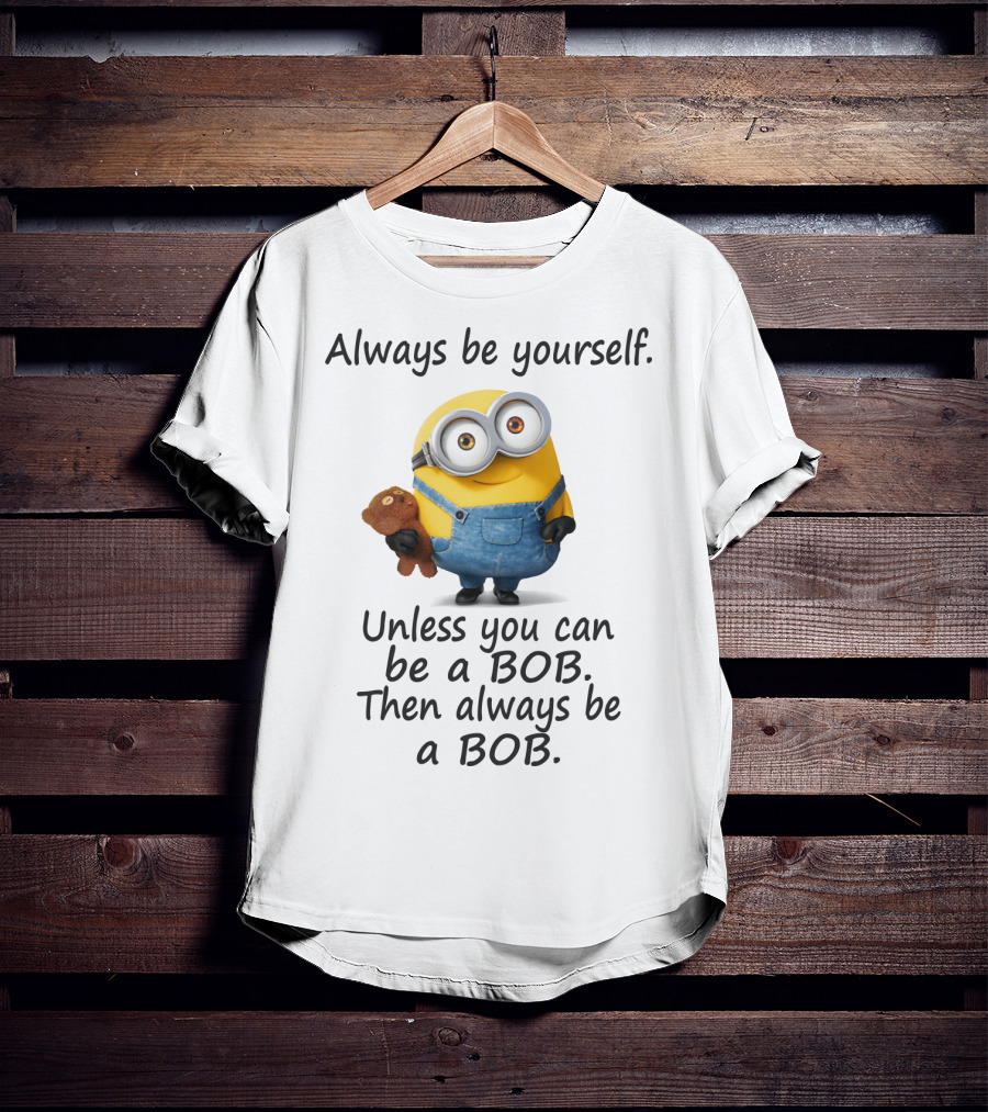 Always Be Yourself Unless You Can Be A Bob Minion Despicable Me T-Shirt
