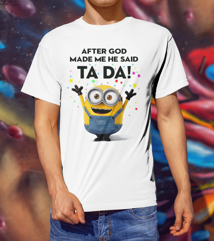 After God Made Me He Said Ta Da Minions Despicable Me T-Shirt