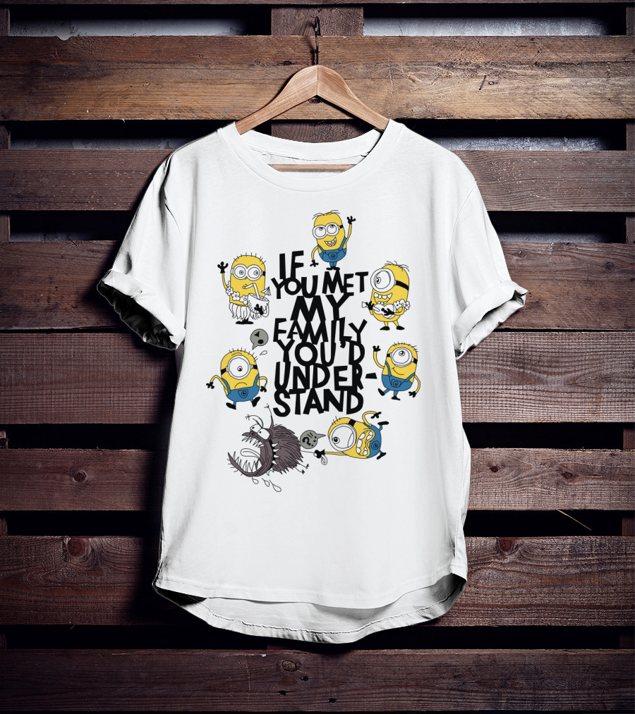 If You Met My Family You'd Understand Minions Despicable Me Movie Humor T-Shirt