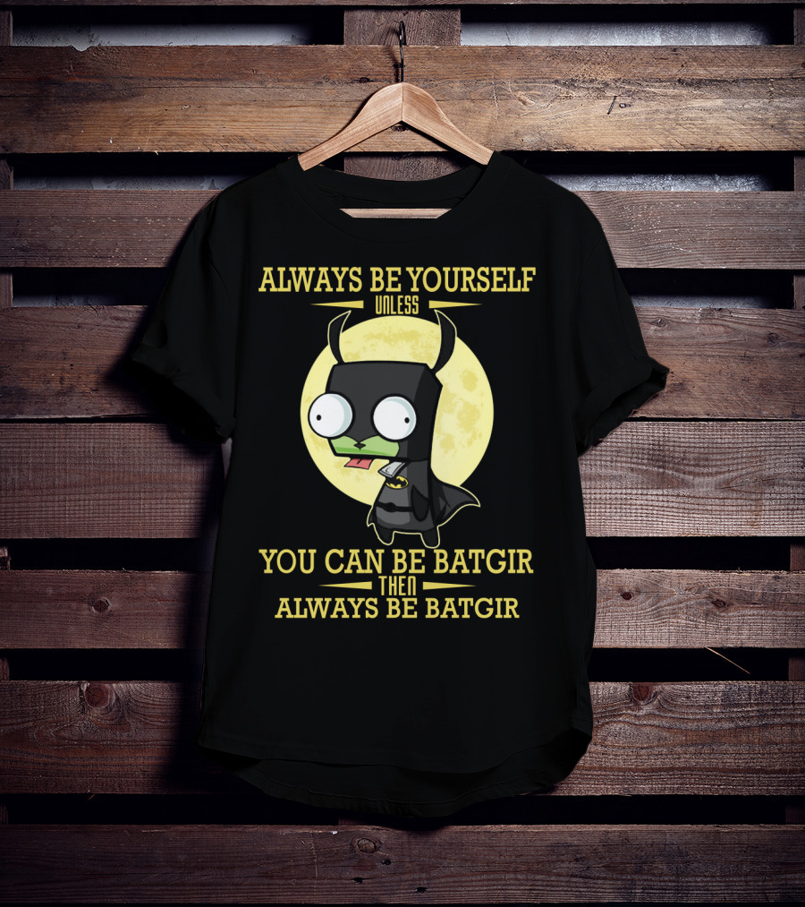 Always Be Yourself Unless You Can Be Batgir Then Always Be Batgir Invader Zim T-Shirt