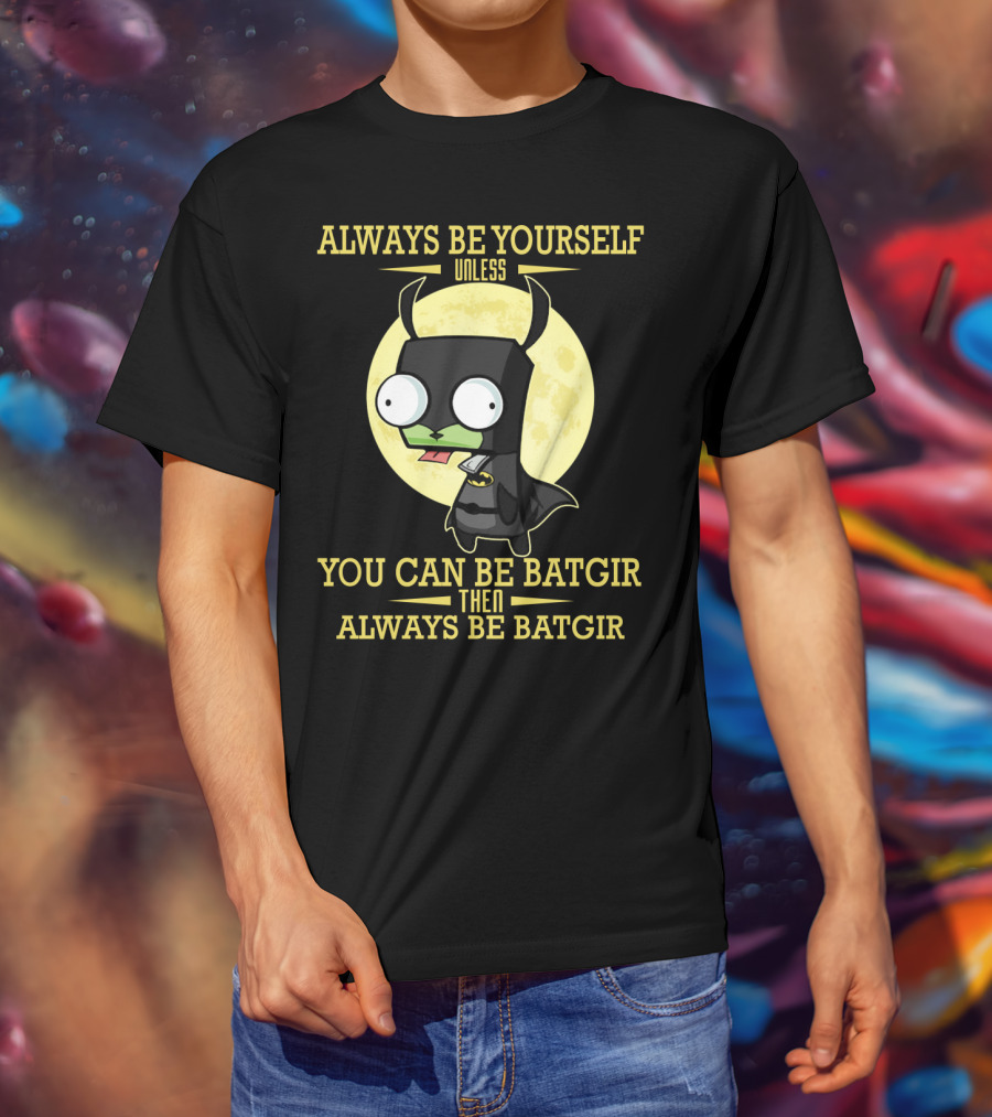 Always Be Yourself Unless You Can Be Batgir Then Always Be Batgir Invader Zim T-Shirt