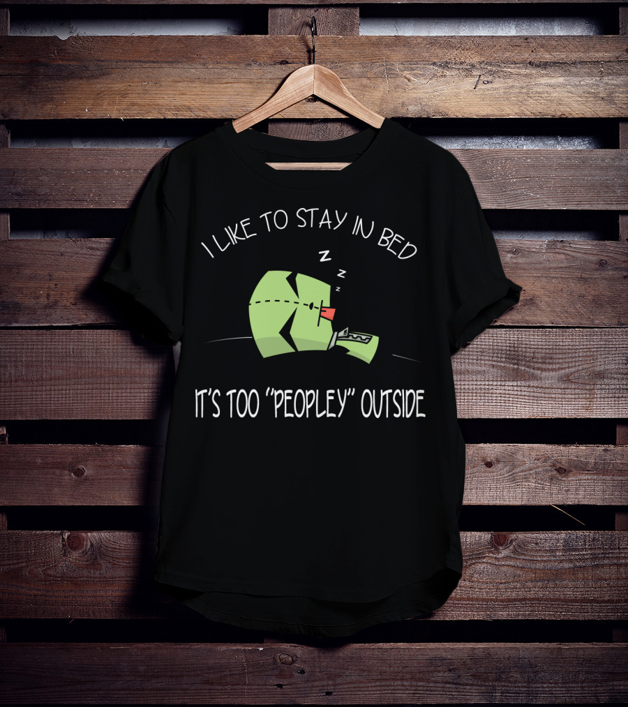 I Like To Stay In Bed It's Too Peopley Outside Gir Invader Zim T-Shirt