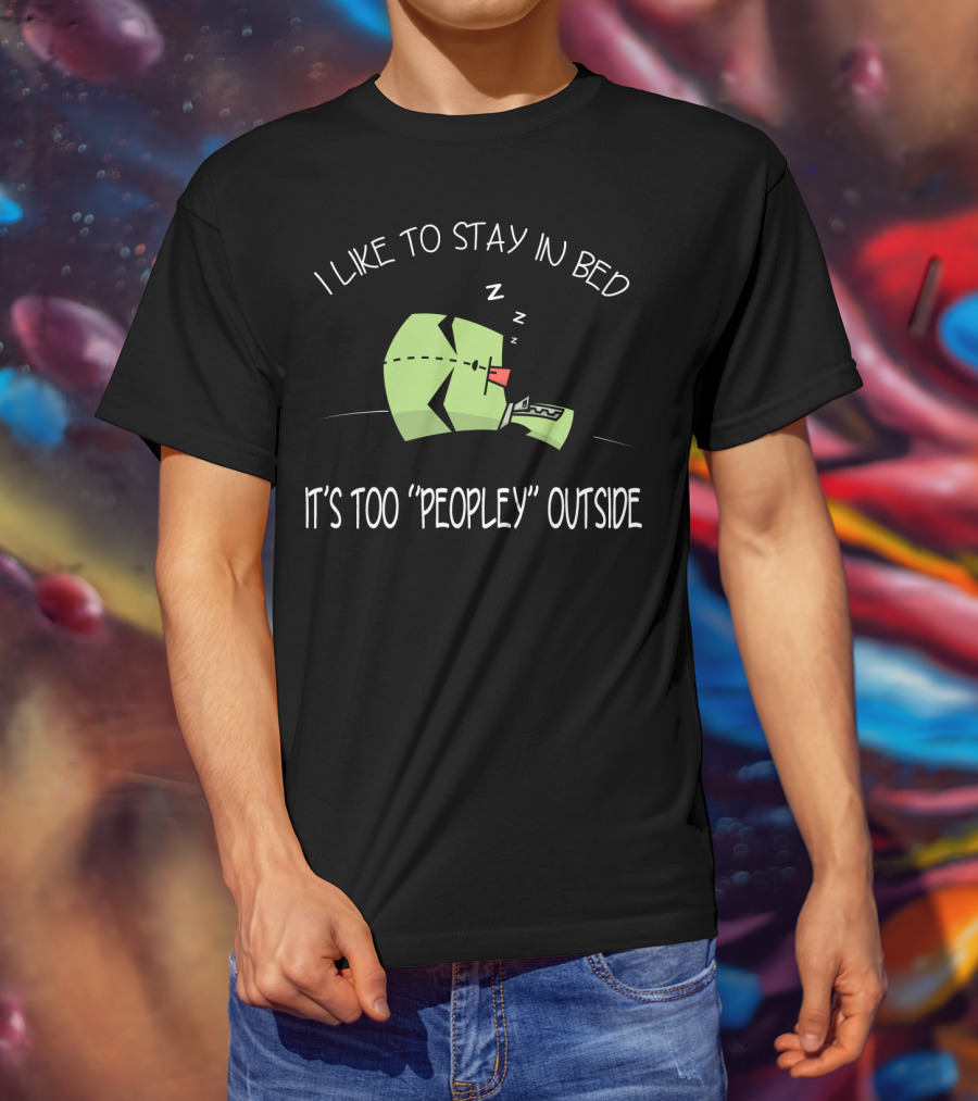 I Like To Stay In Bed It's Too Peopley Outside Gir Invader Zim T-Shirt