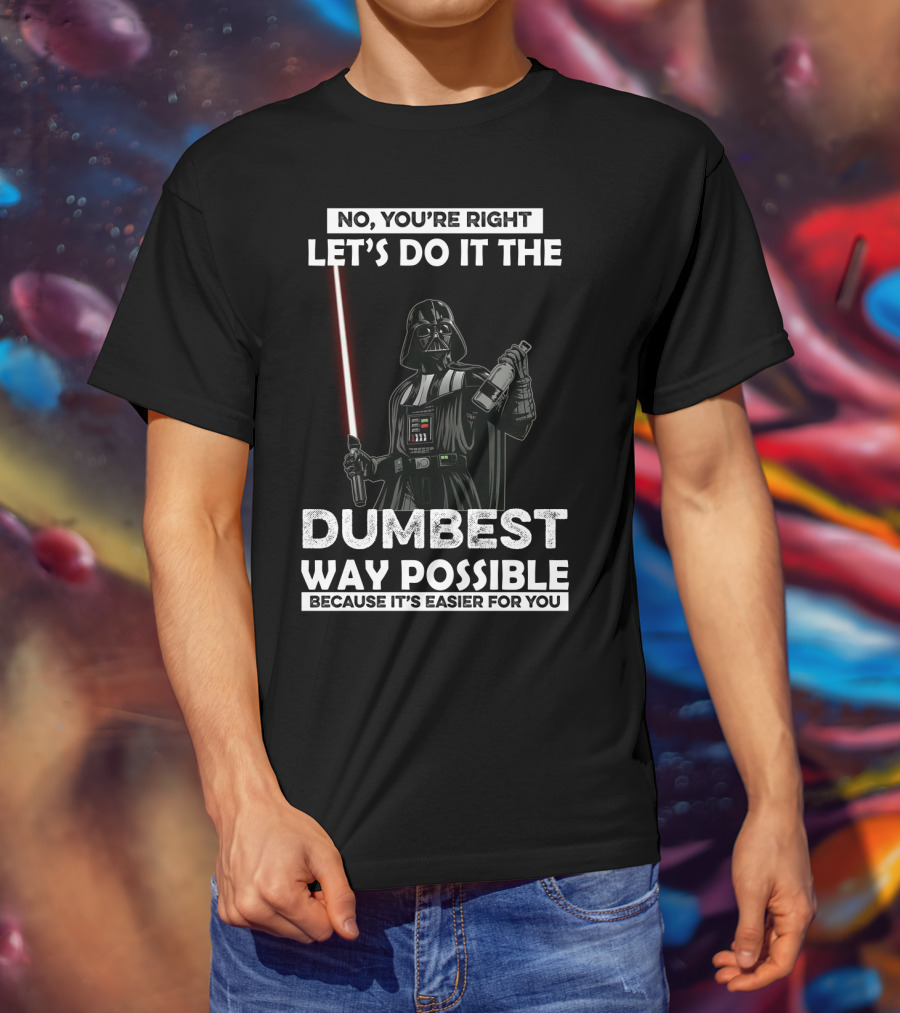 No You're Right Let's Do It The Dumbest Way Possible Darth Vader Star Wars Because It's Easier For You T-Shirt