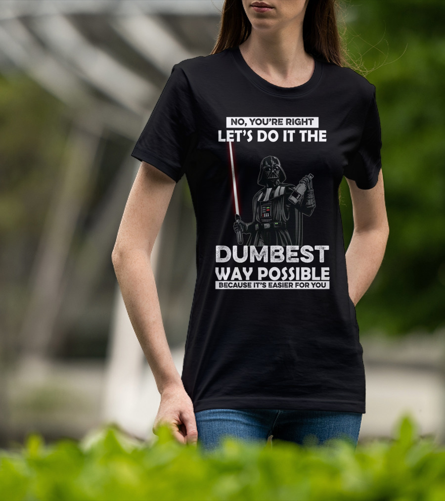 No You're Right Let's Do It The Dumbest Way Possible Darth Vader Star Wars Because It's Easier For You T-Shirt
