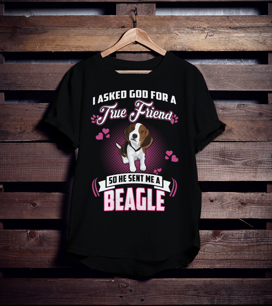 I Asked God For A True Friend So He Sent Me A Beagle T-Shirt