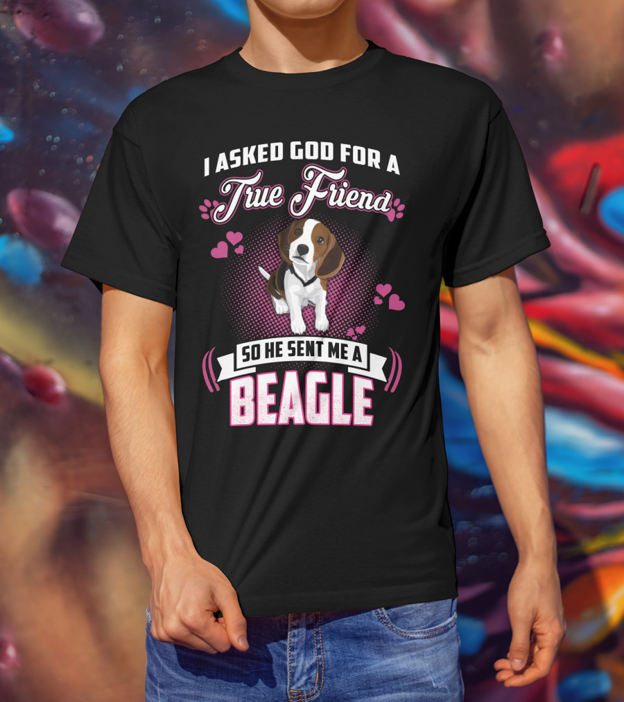 I Asked God For A True Friend So He Sent Me A Beagle T-Shirt