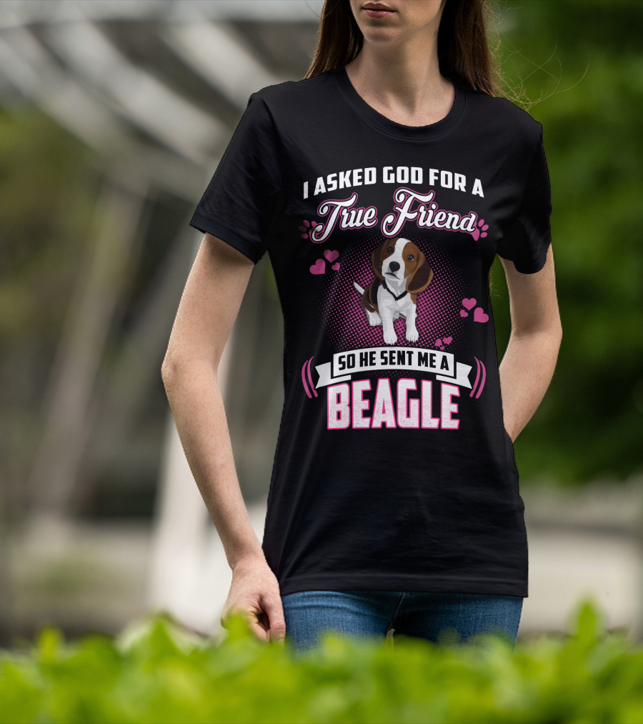 I Asked God For A True Friend So He Sent Me A Beagle T-Shirt