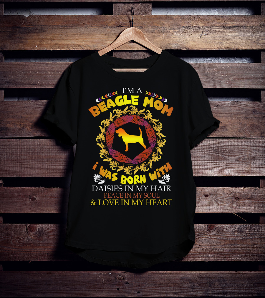 I'm A Beagle Mom Born With Daisies In My Hair Peace In My Soul Love In My Heart T-Shirt
