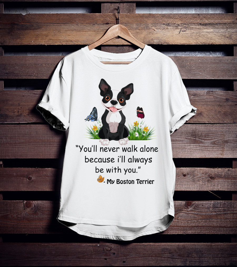 You'll Never Walk Alone Because I'll Always Be With You My Boston Terrier T-Shirt