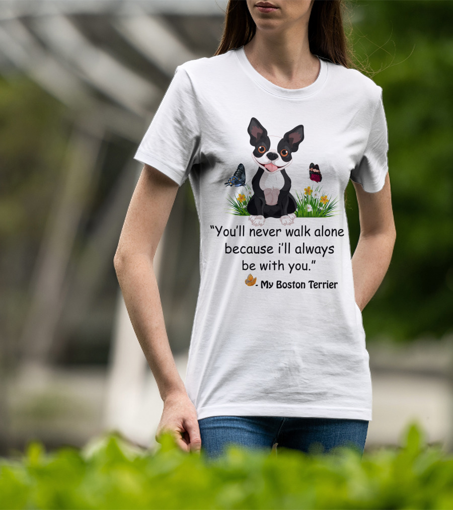 You'll Never Walk Alone Because I'll Always Be With You My Boston Terrier T-Shirt
