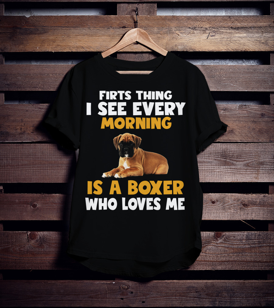 Firts Thing I See Every Morning Is A Boxer Who Loves Me T-Shirt