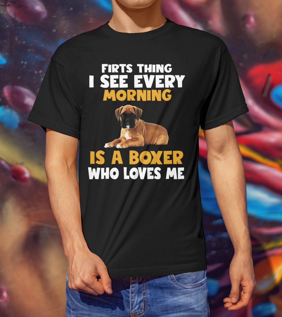 Firts Thing I See Every Morning Is A Boxer Who Loves Me T-Shirt
