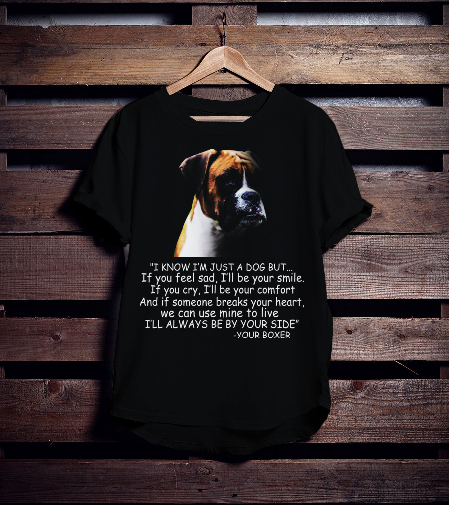 I Know I'm Just A Dog But If You Feel Sad I'll Be Your Smile Your Boxer Comfort By Your Side T-Shirt