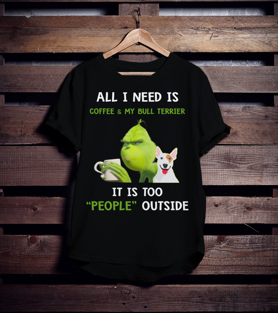 All I Need Is Coffee And My Bull Terrier It Is Too People Outside T-Shirt