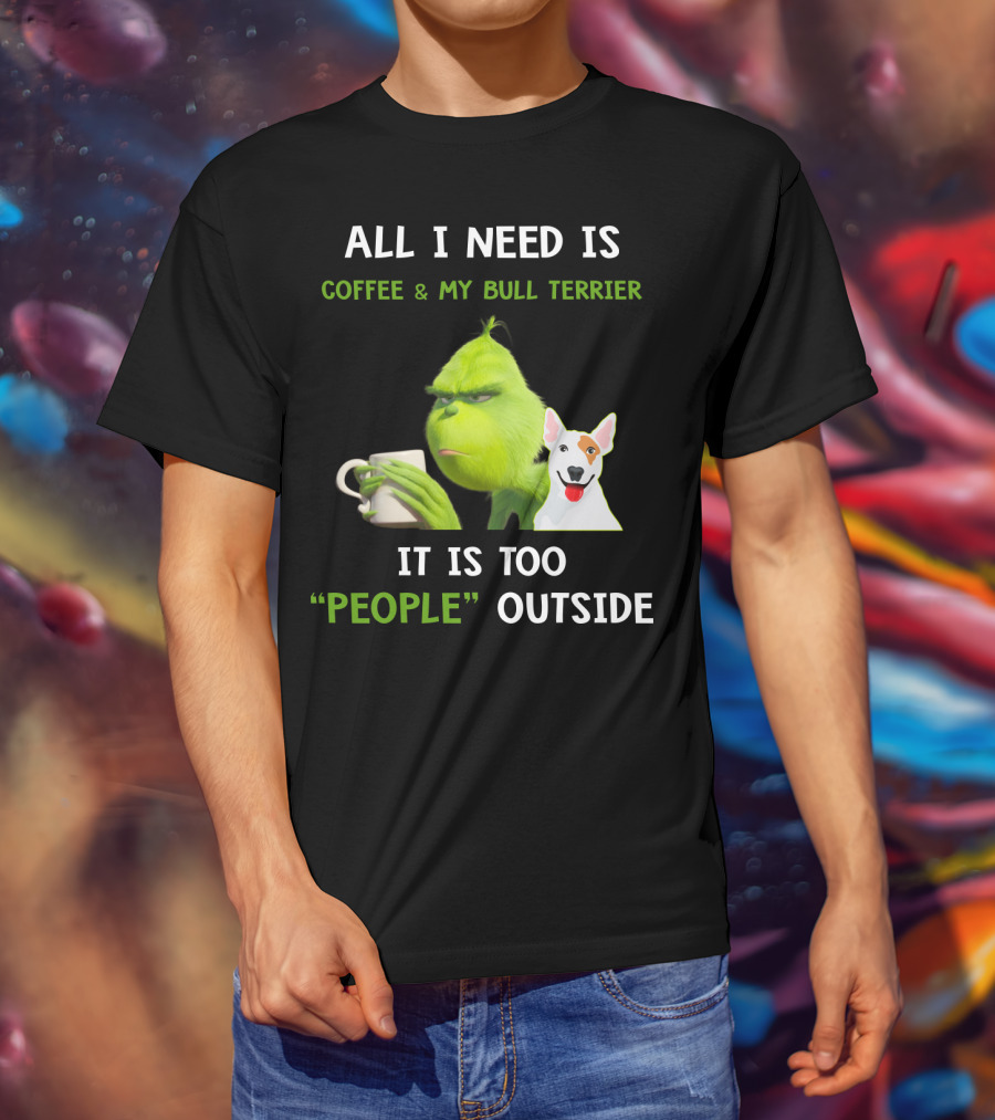 All I Need Is Coffee And My Bull Terrier It Is Too People Outside T-Shirt