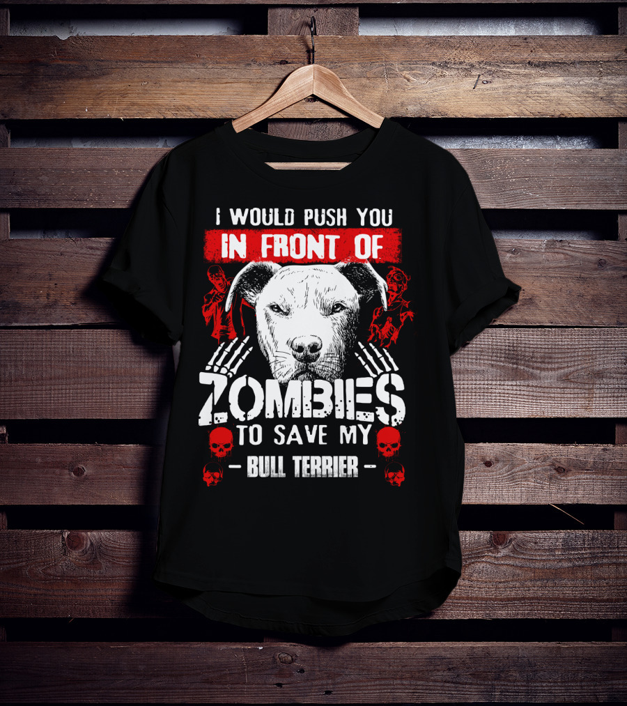 I Would Push You In Front Of Zombies To Save My Bull Terrier T-Shirt
