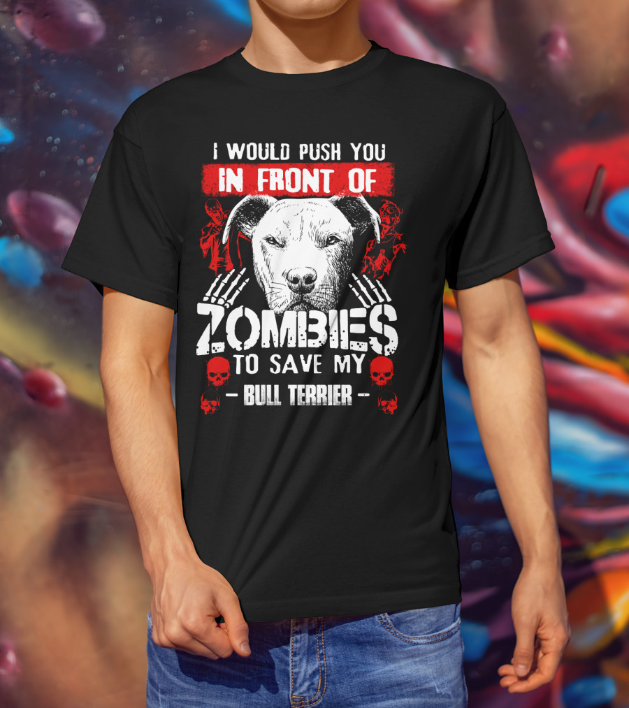 I Would Push You In Front Of Zombies To Save My Bull Terrier T-Shirt