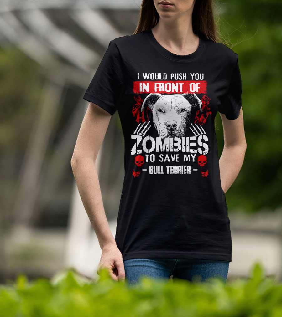 I Would Push You In Front Of Zombies To Save My Bull Terrier T-Shirt