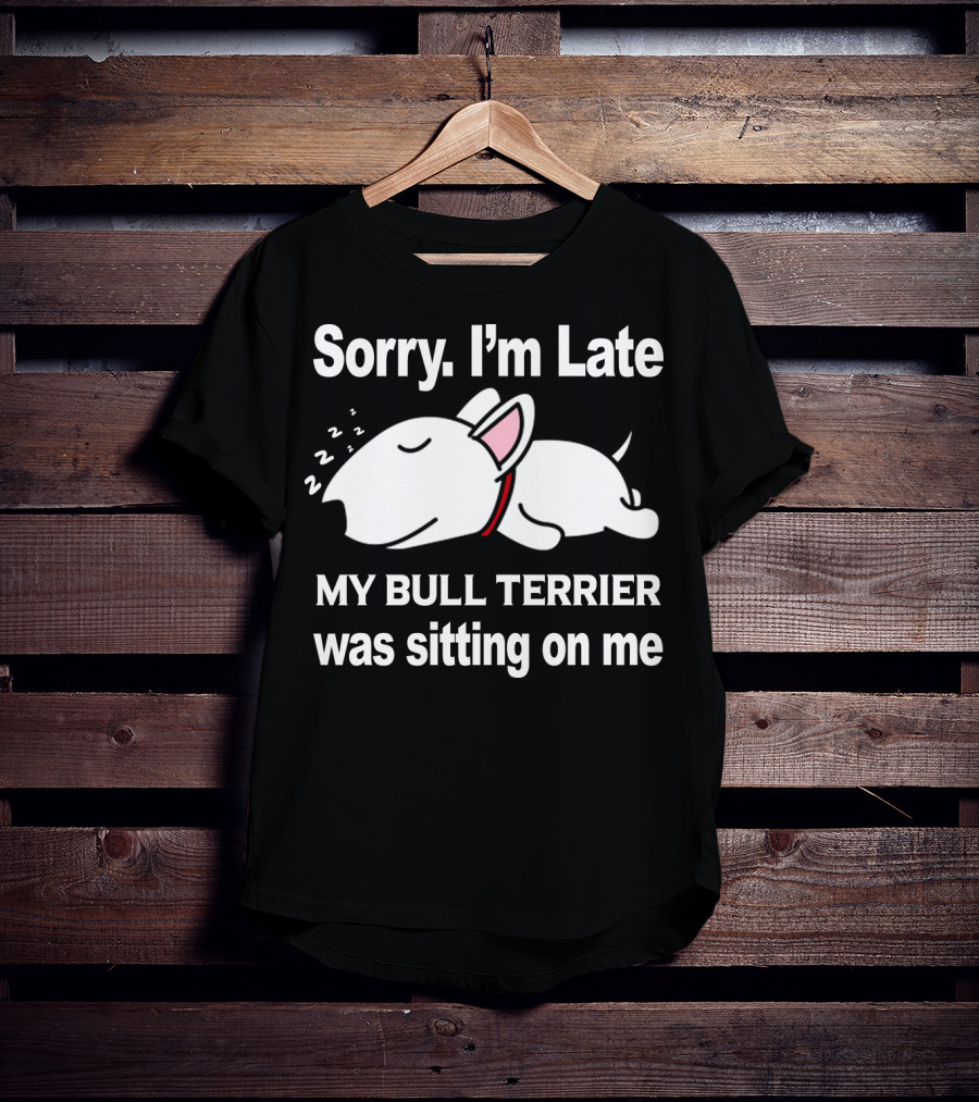 Sorry I'm Late My Bull Terrier Was Sitting On Me T-Shirt