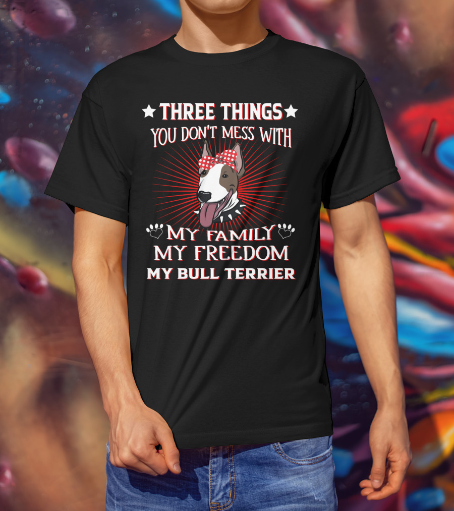 Three Things You Don't Mess With My Family My Freedom My Bull Terrier T-Shirt