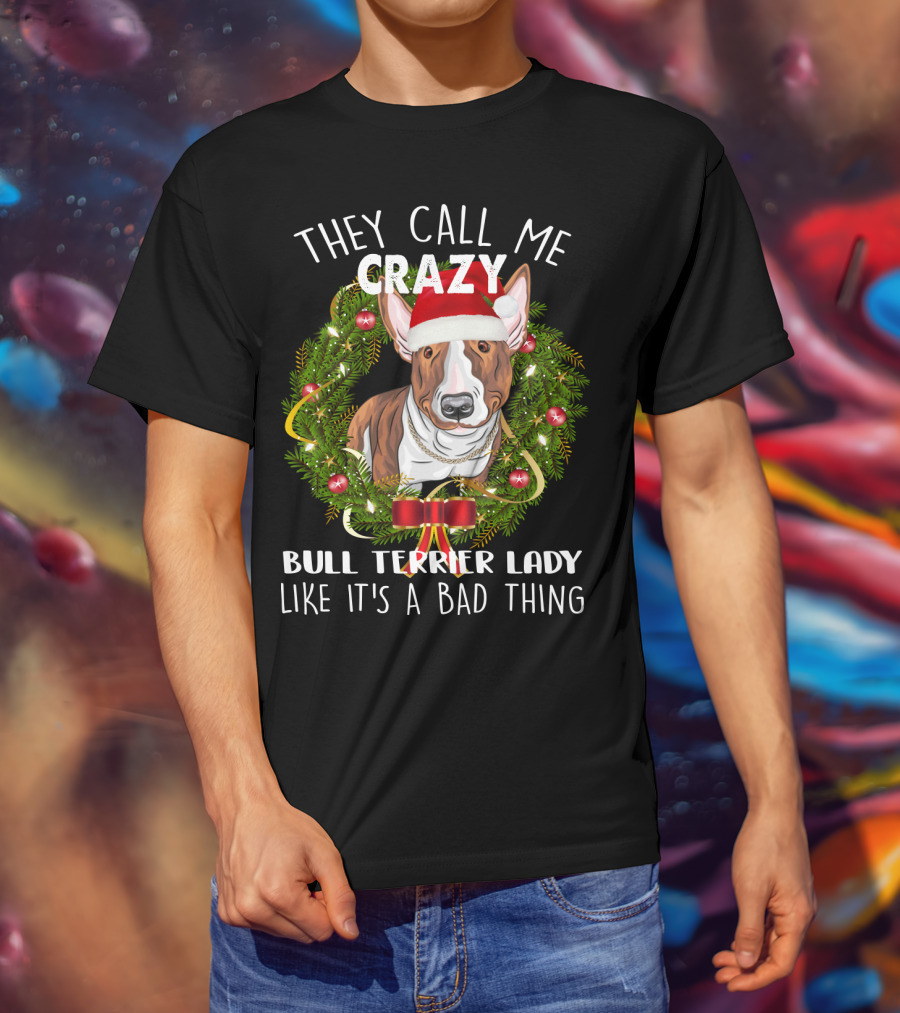 They Call Me Crazy Bull Terrier Lady Like It's A Bad Thing T-Shirt