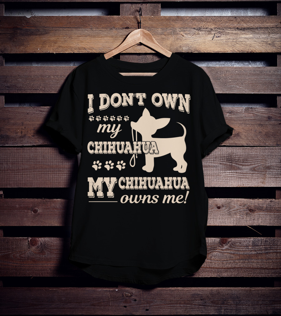 I Don't Own My Chihuahua My Chihuahua Owns Me T-Shirt