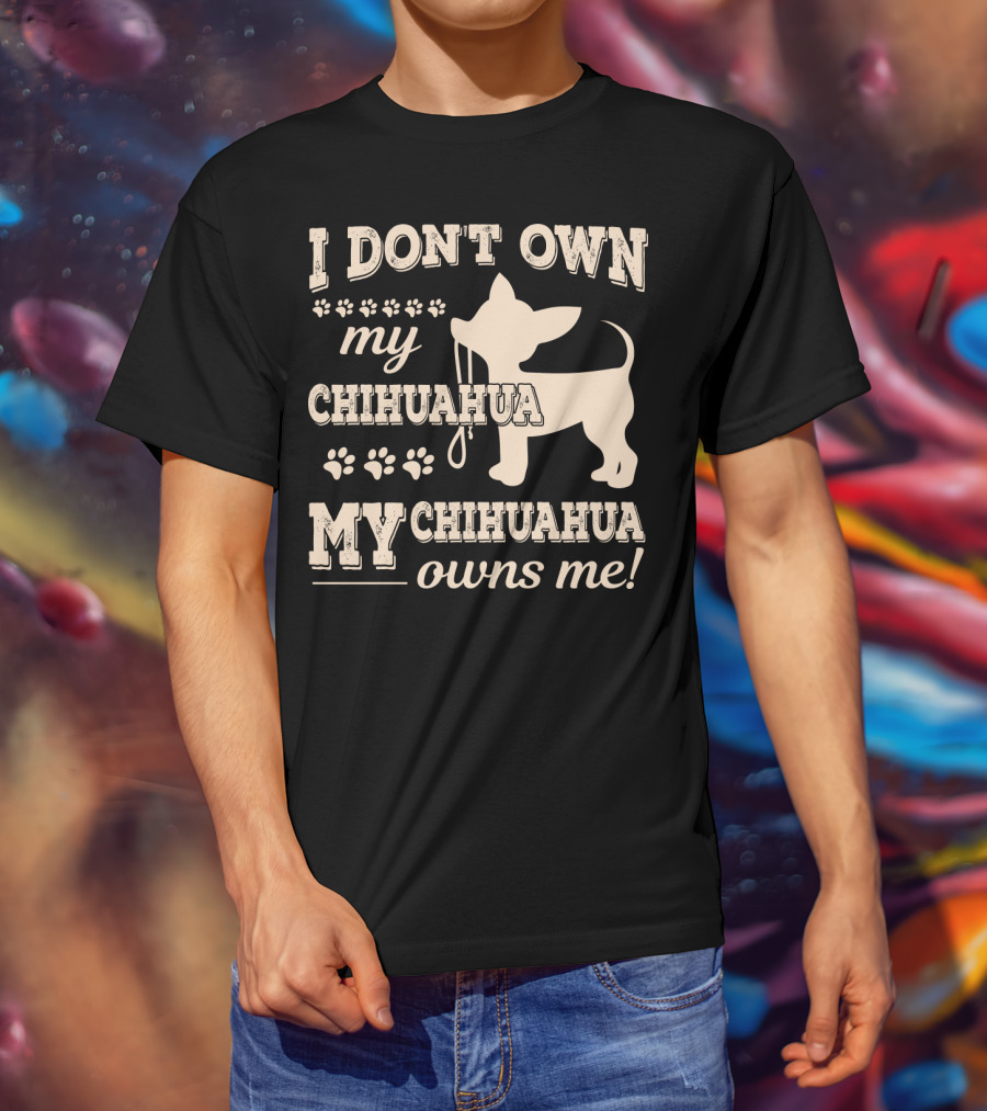 I Don't Own My Chihuahua My Chihuahua Owns Me T-Shirt