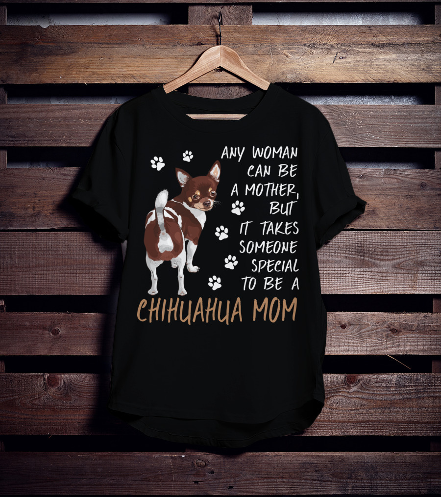 Any Woman Can Be A Mother But It Takes Someone Special To Be A Chihuahua Mom T-Shirt