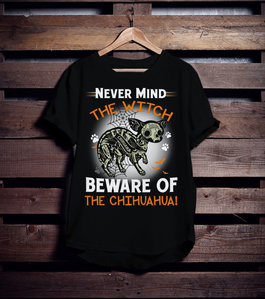 Never Mind The Witch The Chihuahua Beware Of The Chihuahua T-Shirt