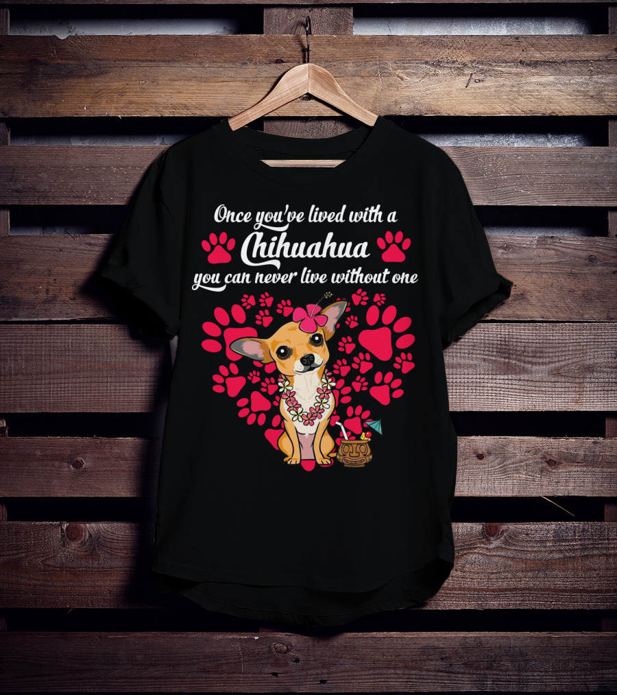 Once You’ve Lived With A Chihuahua You Can Never Live Without One Paws And Floral Lei T-Shirt