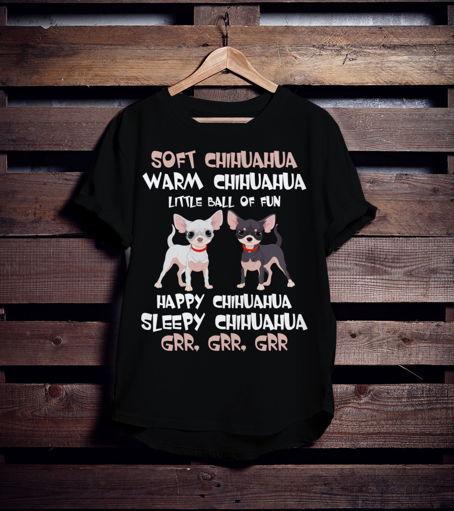 Soft Chihuahua Warm Chihuahua Little Ball Of Fun Happy Sleepy Grr Grr Grr T-Shirt
