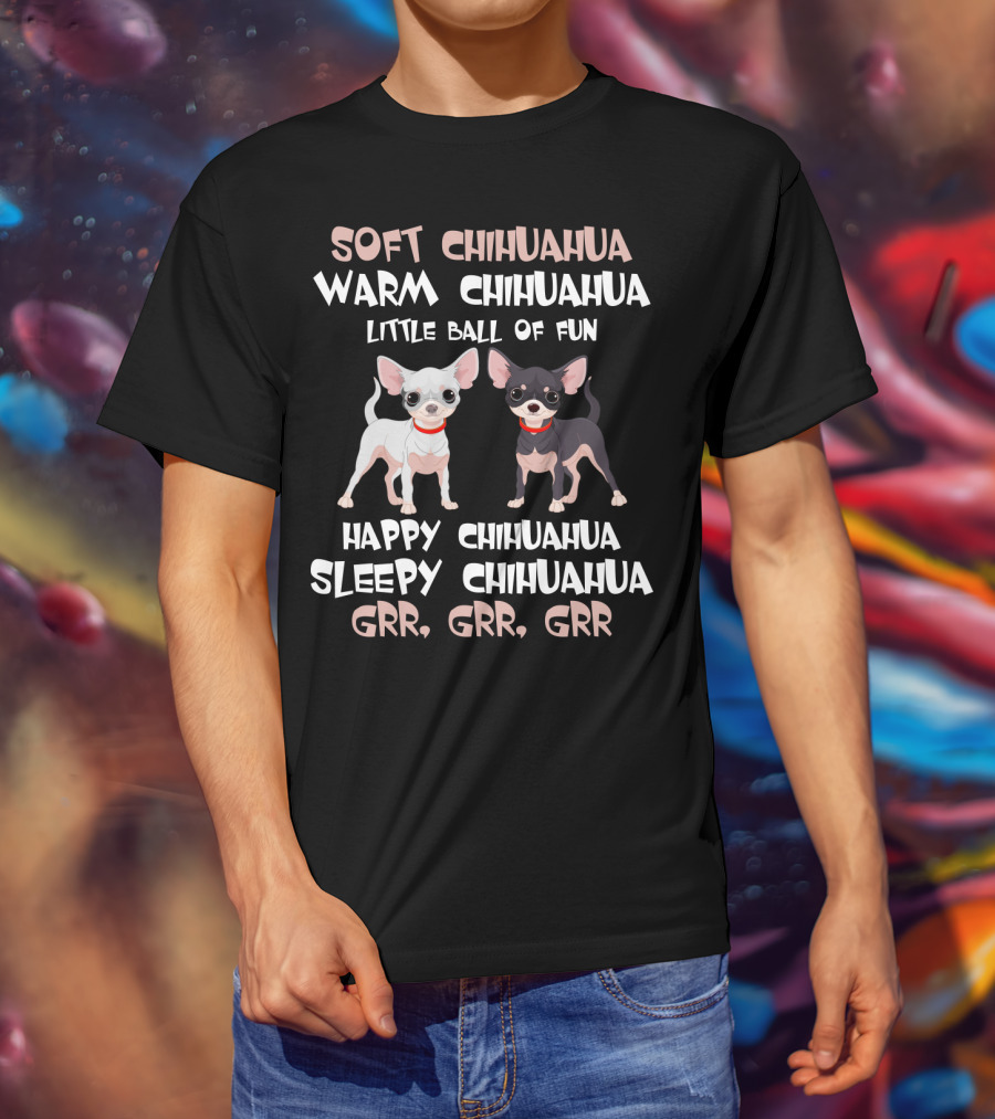 Soft Chihuahua Warm Chihuahua Little Ball Of Fun Happy Sleepy Grr Grr Grr T-Shirt