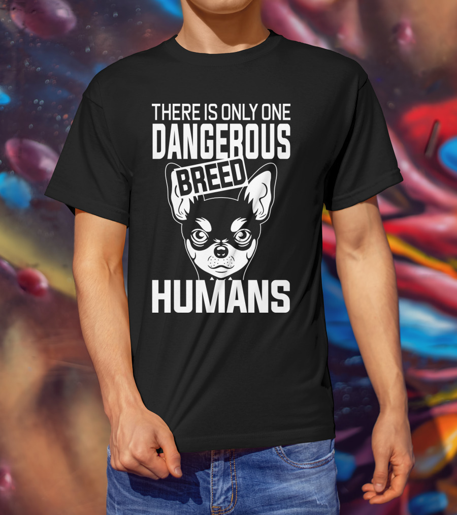 There Is Only One Dangerous Breed Humans Chihuahua T-Shirt