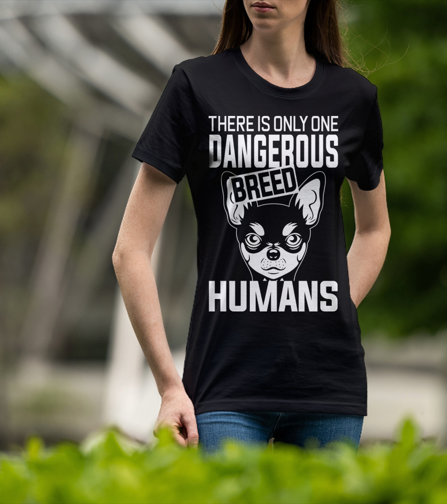 There Is Only One Dangerous Breed Humans Chihuahua T-Shirt