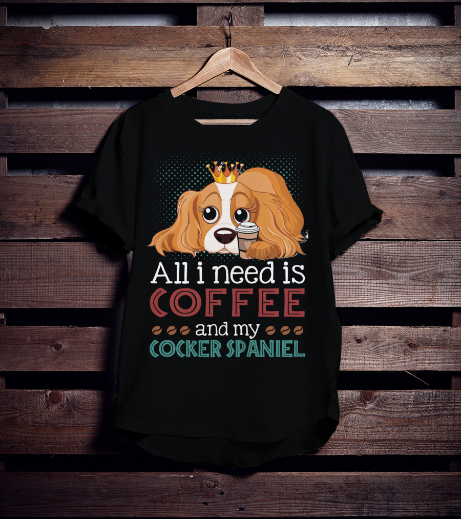All I Need Is Coffee And My Cocker Spaniel With Adorable Dog Holding Coffee Cup T-Shirt