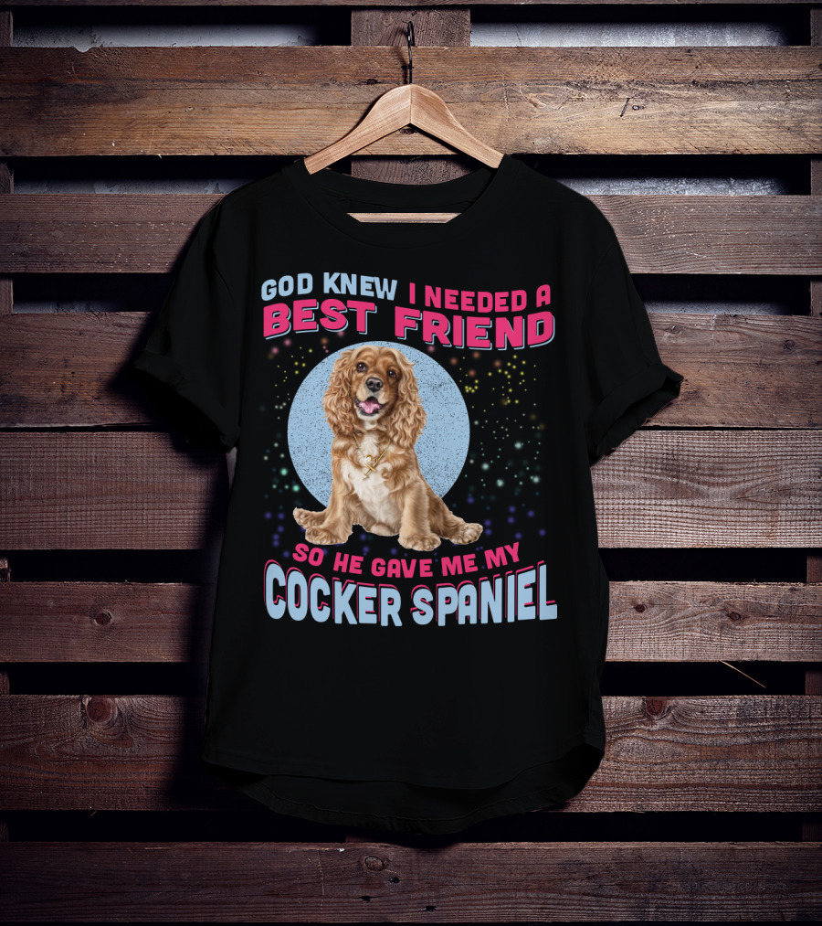 God Knew I Needed A Best Friend So He Gave Me My Cocker Spaniel T-Shirt