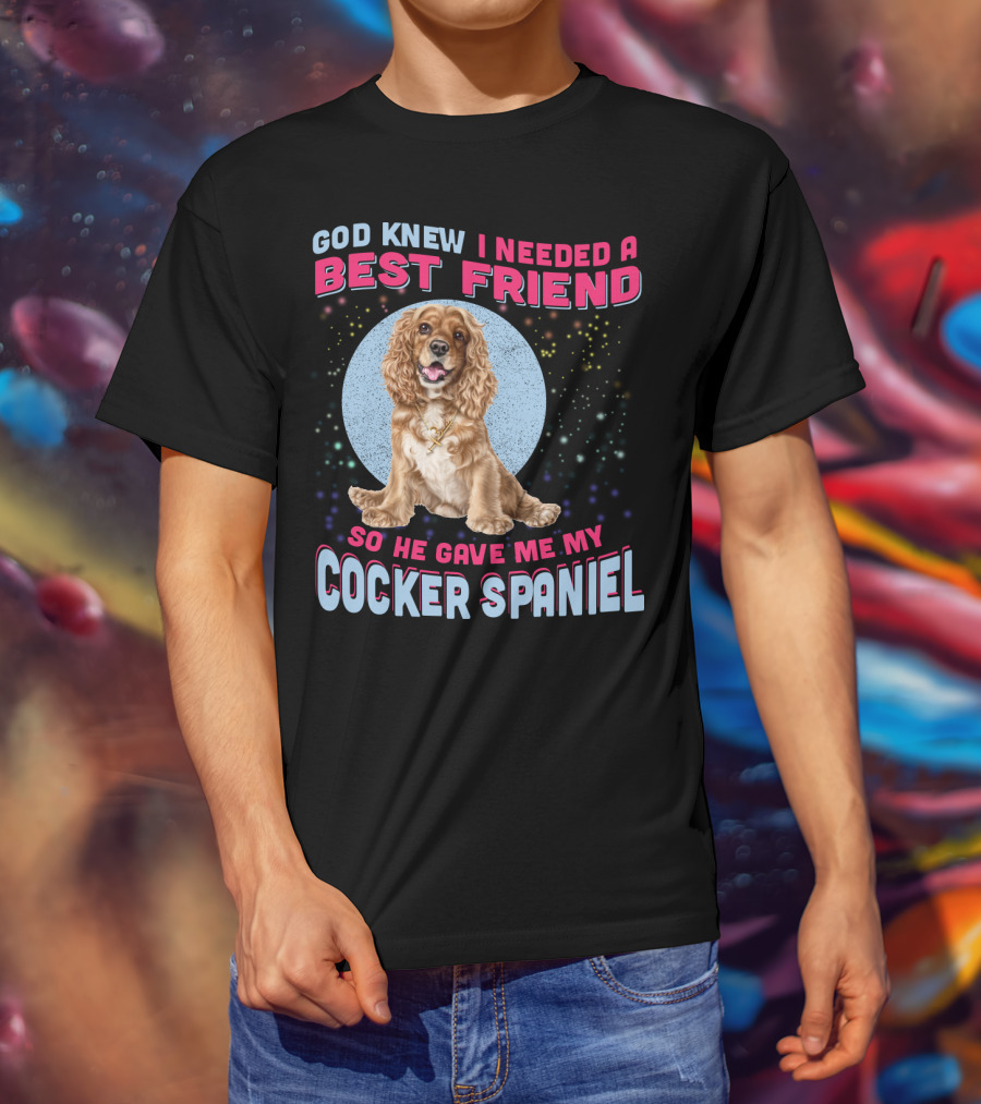 God Knew I Needed A Best Friend So He Gave Me My Cocker Spaniel T-Shirt