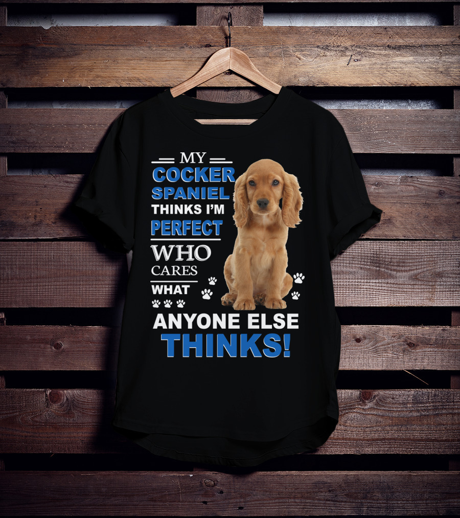 My Cocker Spaniel Thinks I'm Perfect Who Cares What Anyone Else Thinks T-Shirt