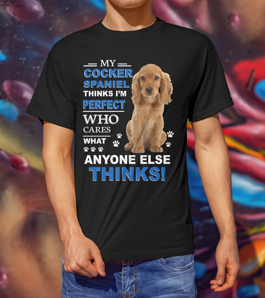 My Cocker Spaniel Thinks I'm Perfect Who Cares What Anyone Else Thinks T-Shirt