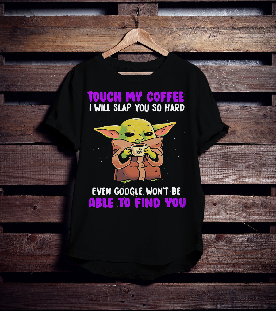 Touch My Coffee I Will Slap You So Hard Even Google Won't Be Able To Find You Baby Yoda T-Shirt