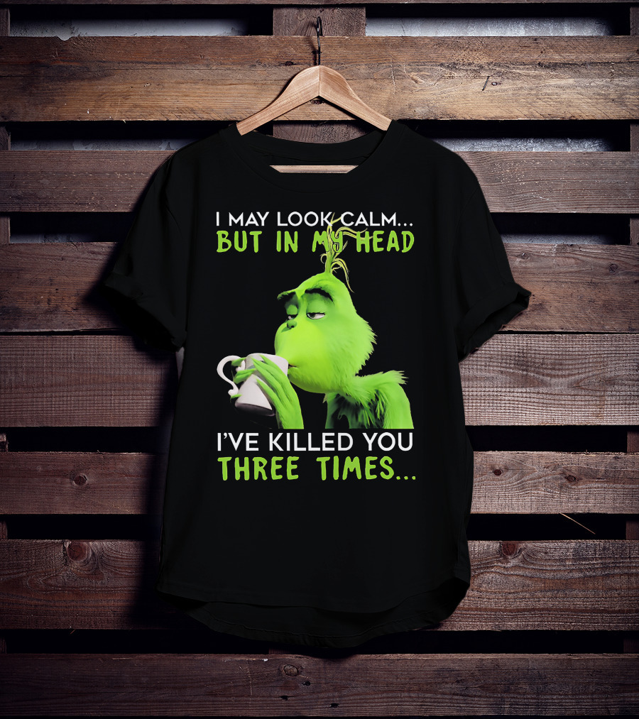 I May Look Calm But In My Head I've Killed You Three Times Grinch T-Shirt