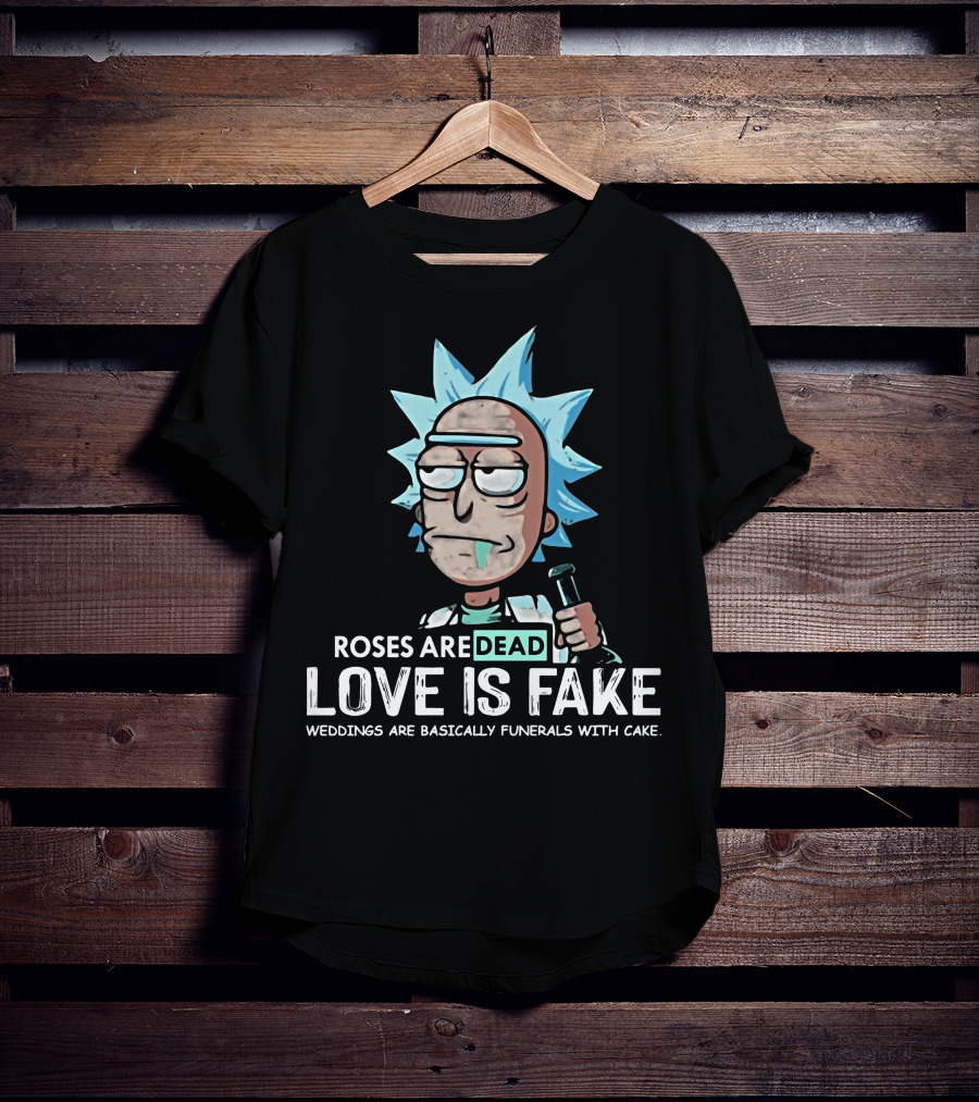 Rick Morty Roses Are Dead Love Is Fake Weddings Funerals Cake T-Shirt